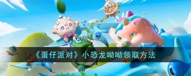 蛋仔派对小恐龙呦呦怎么领取_蛋仔派对小恐龙呦呦获取攻略