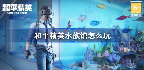 和平精英水族馆怎么玩-和平精英水族馆玩法技巧